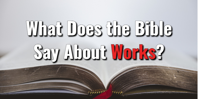 What Does the Bible Say About Works? With Scripture ReferencesLord's ...