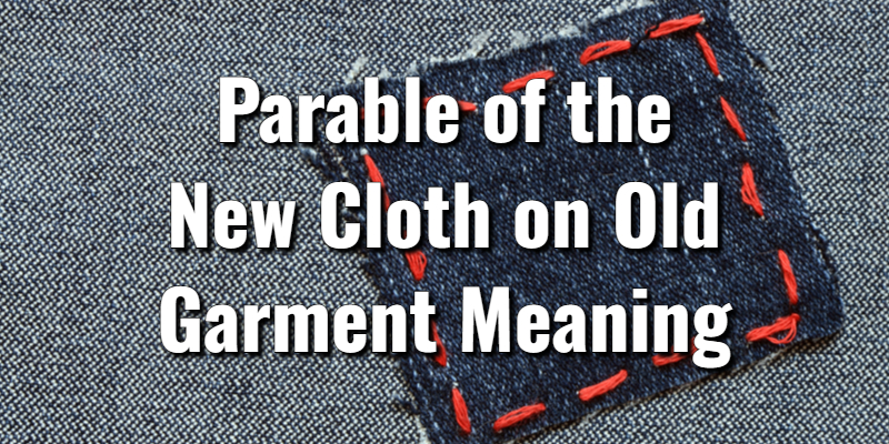 The Parable of the New Cloth on Old Garment Meaning & ScriptureLord's ...